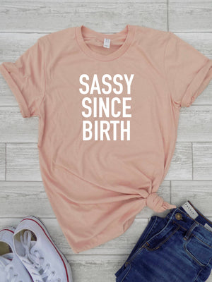 Sassy Since Birth Shirt - Sassy Since Birth Tee - Funny Womens Tee - Cute Womens Tee - Birthday Shirts for Women - Sassy Shirt - Teenage Tee