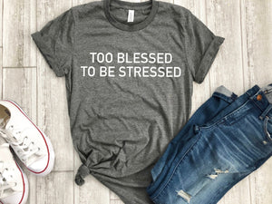 too blessed to be stressed shirt, graphic tee, quote, gift for teen, gift ideas, boyfriend tee, t-shirt, gifts, unisex tee, personalized