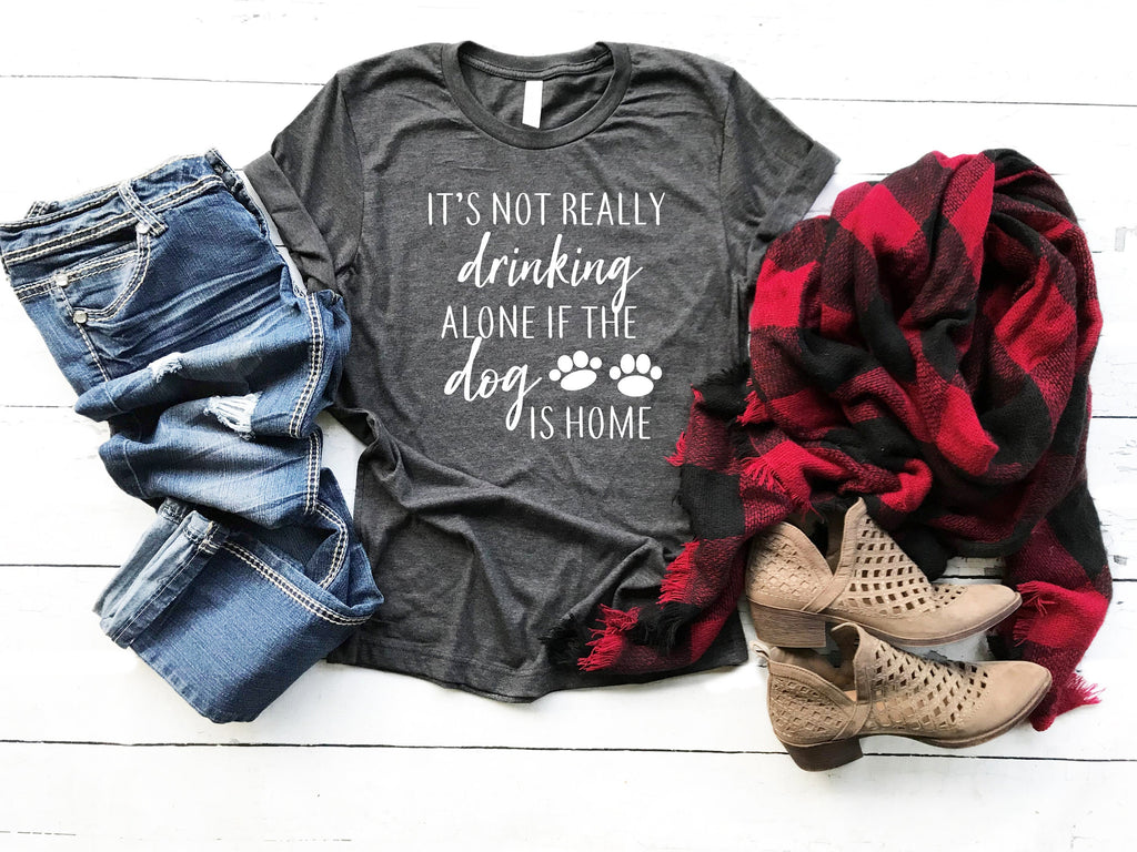 it's not really drinking alone when the dog is home shirt, dog lover tee, funny alcohol shirt, gift for dog mom