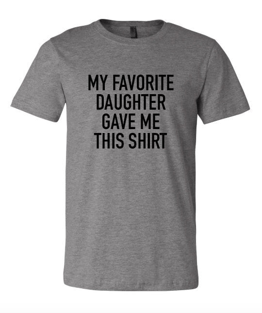 my favorite daughter gave me this shirt, gift for fathers day, gift for dad, gift for father, gift for him, fathers gift from daughter